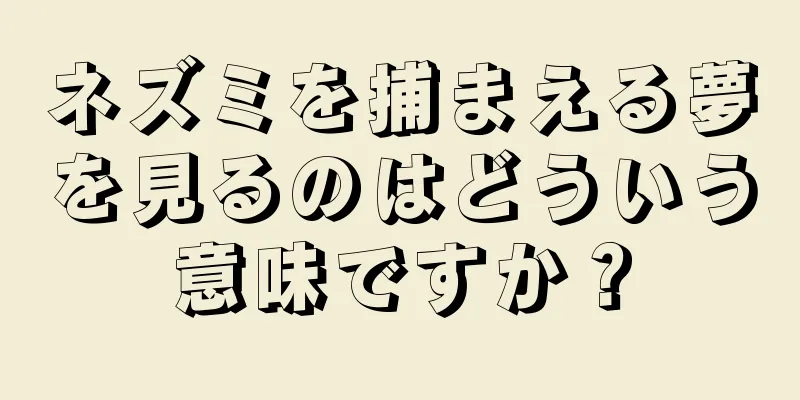 ネズミを捕まえる夢を見るのはどういう意味ですか？
