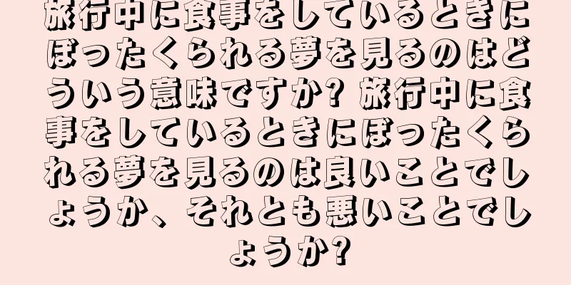 旅行中に食事をしているときにぼったくられる夢を見るのはどういう意味ですか? 旅行中に食事をしているときにぼったくられる夢を見るのは良いことでしょうか、それとも悪いことでしょうか?