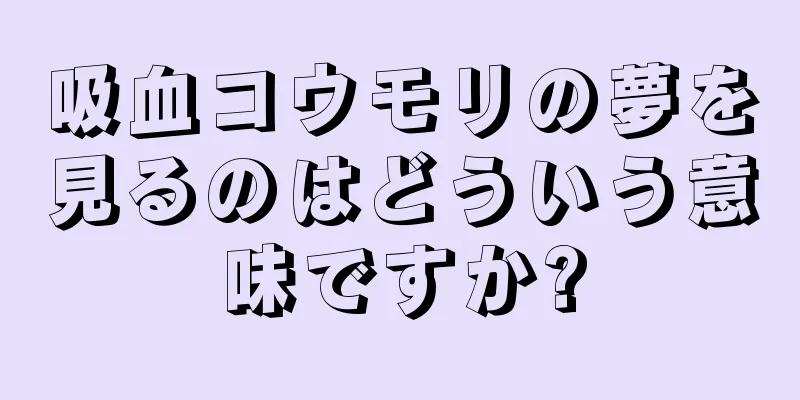 吸血コウモリの夢を見るのはどういう意味ですか?