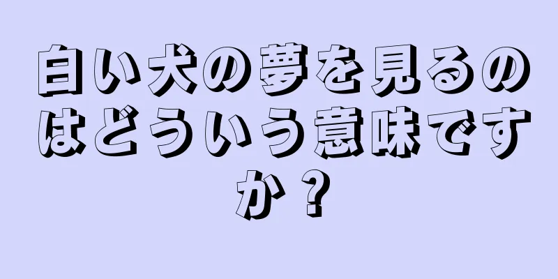 白い犬の夢を見るのはどういう意味ですか？