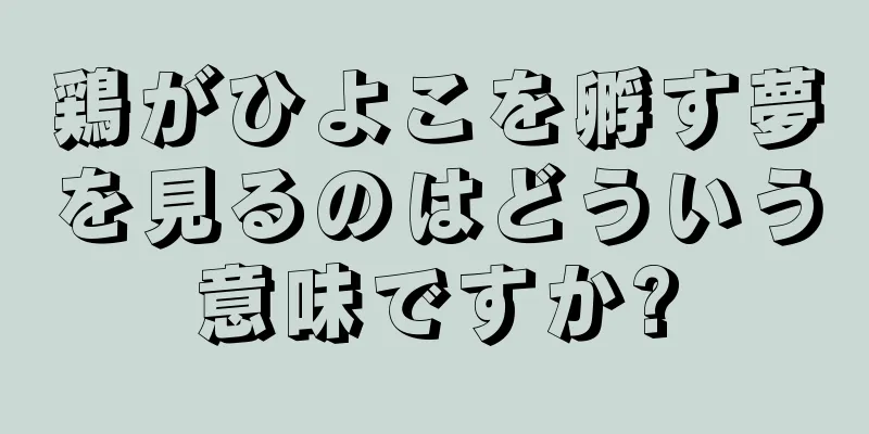 鶏がひよこを孵す夢を見るのはどういう意味ですか?