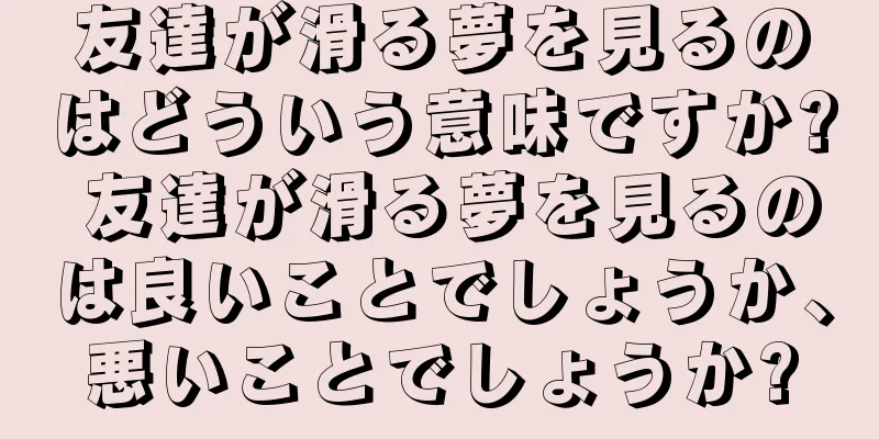 友達が滑る夢を見るのはどういう意味ですか? 友達が滑る夢を見るのは良いことでしょうか、悪いことでしょうか?