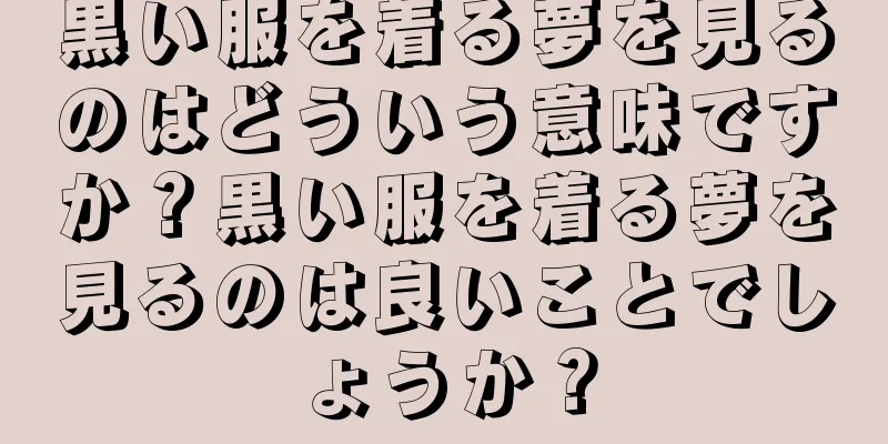 黒い服を着る夢を見るのはどういう意味ですか？黒い服を着る夢を見るのは良いことでしょうか？