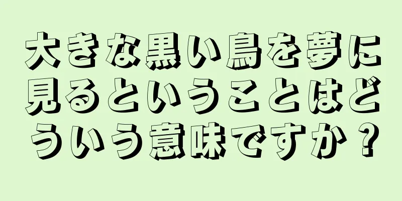 大きな黒い鳥を夢に見るということはどういう意味ですか？