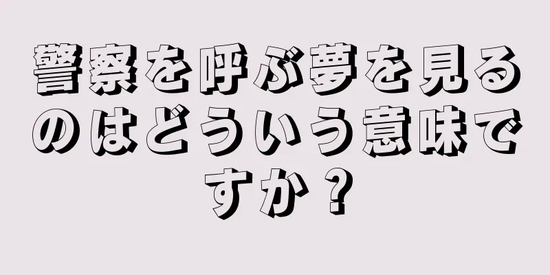警察を呼ぶ夢を見るのはどういう意味ですか？
