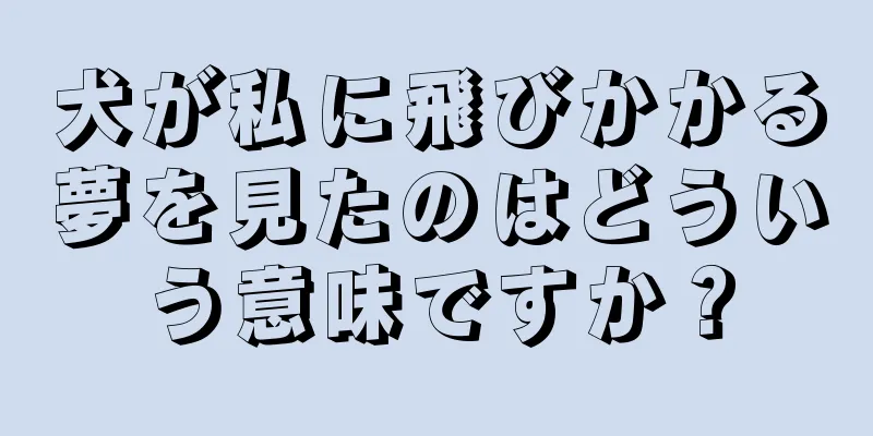 犬が私に飛びかかる夢を見たのはどういう意味ですか？