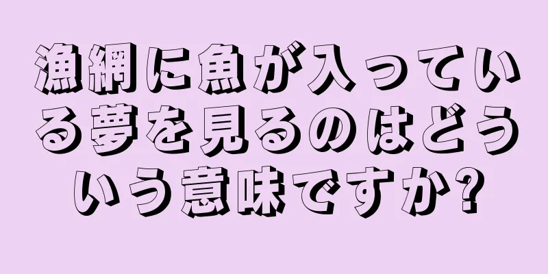 漁網に魚が入っている夢を見るのはどういう意味ですか?