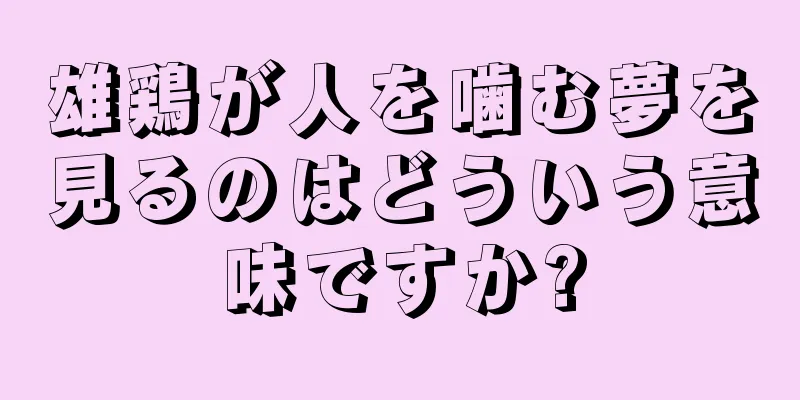 雄鶏が人を噛む夢を見るのはどういう意味ですか?