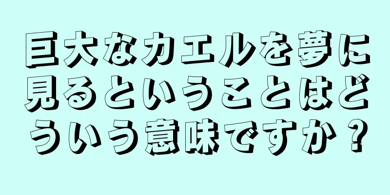 巨大なカエルを夢に見るということはどういう意味ですか？