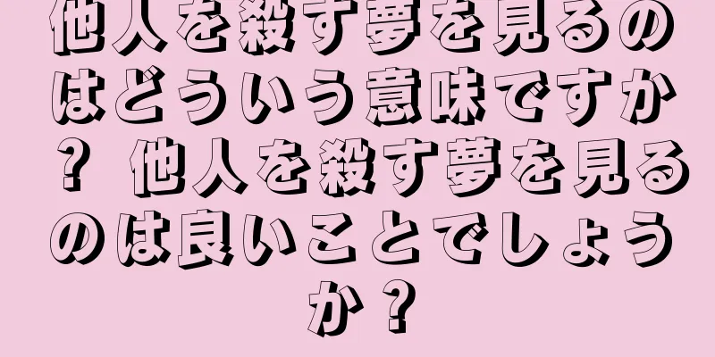 他人を殺す夢を見るのはどういう意味ですか？ 他人を殺す夢を見るのは良いことでしょうか？