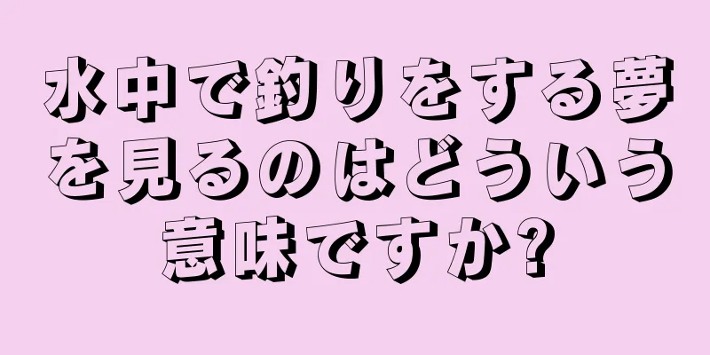 水中で釣りをする夢を見るのはどういう意味ですか?