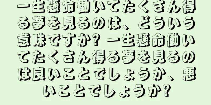 一生懸命働いてたくさん得る夢を見るのは、どういう意味ですか? 一生懸命働いてたくさん得る夢を見るのは良いことでしょうか、悪いことでしょうか?