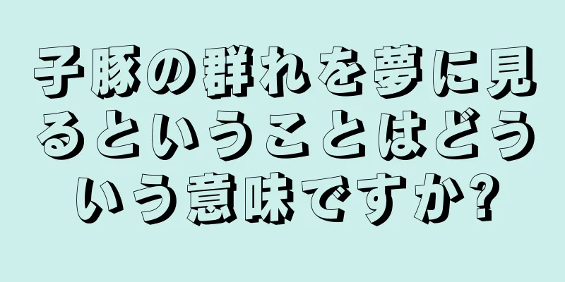 子豚の群れを夢に見るということはどういう意味ですか?