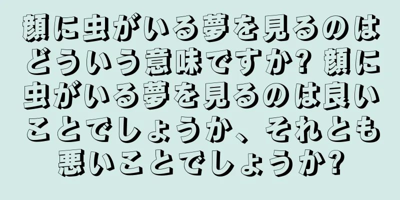 顔に虫がいる夢を見るのはどういう意味ですか? 顔に虫がいる夢を見るのは良いことでしょうか、それとも悪いことでしょうか?