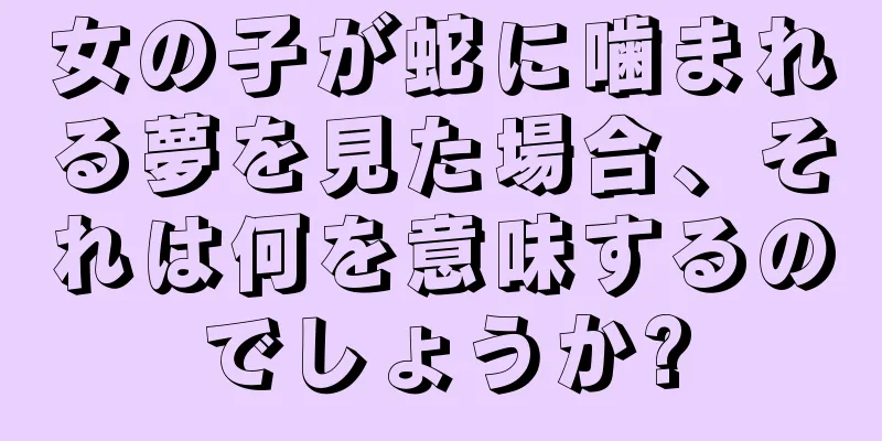 女の子が蛇に噛まれる夢を見た場合、それは何を意味するのでしょうか?