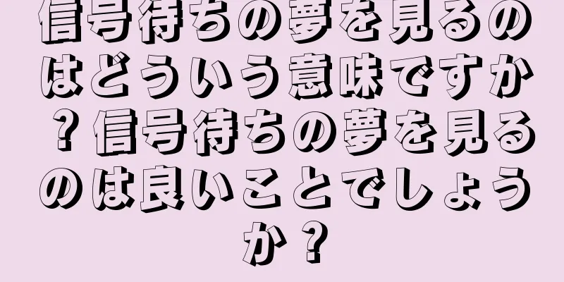 信号待ちの夢を見るのはどういう意味ですか？信号待ちの夢を見るのは良いことでしょうか？