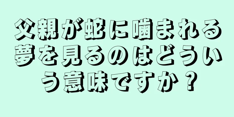 父親が蛇に噛まれる夢を見るのはどういう意味ですか？