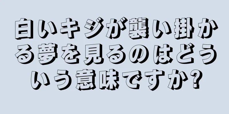 白いキジが襲い掛かる夢を見るのはどういう意味ですか?