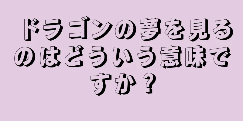 ドラゴンの夢を見るのはどういう意味ですか？