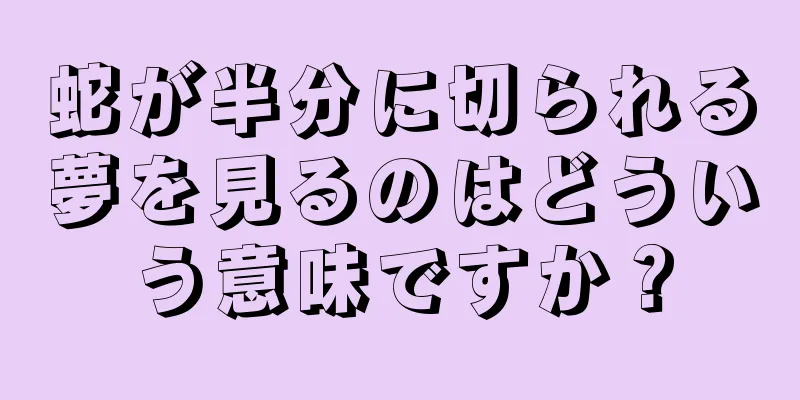 蛇が半分に切られる夢を見るのはどういう意味ですか？