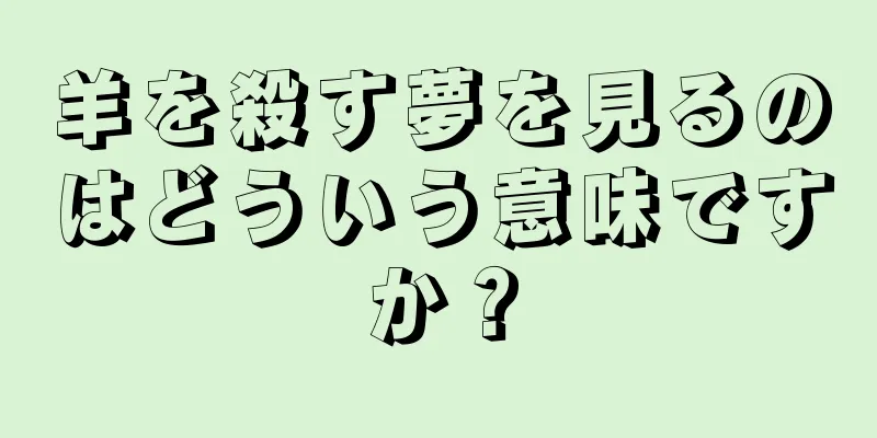 羊を殺す夢を見るのはどういう意味ですか？