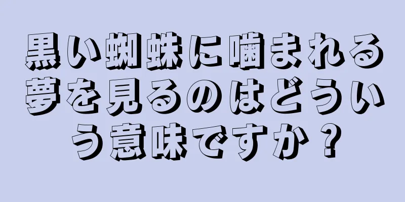 黒い蜘蛛に噛まれる夢を見るのはどういう意味ですか？