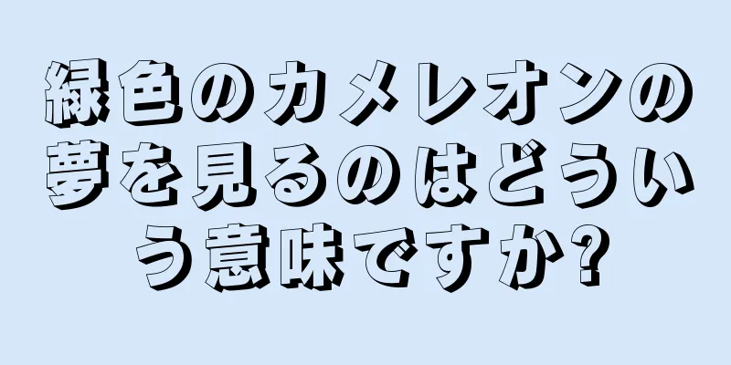 緑色のカメレオンの夢を見るのはどういう意味ですか?