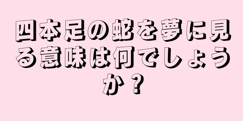 四本足の蛇を夢に見る意味は何でしょうか？
