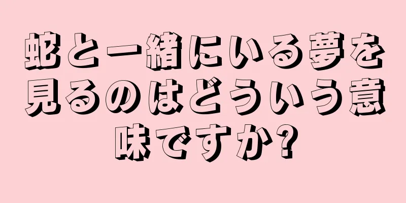蛇と一緒にいる夢を見るのはどういう意味ですか?