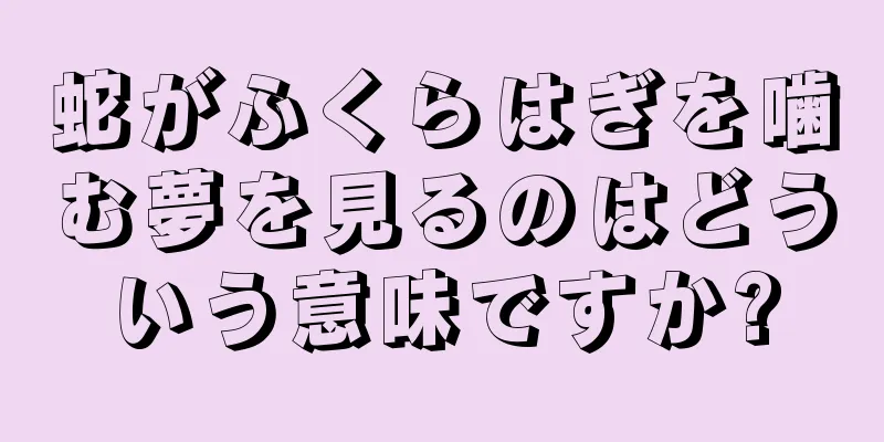蛇がふくらはぎを噛む夢を見るのはどういう意味ですか?