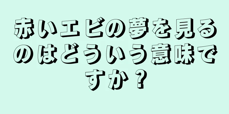 赤いエビの夢を見るのはどういう意味ですか？