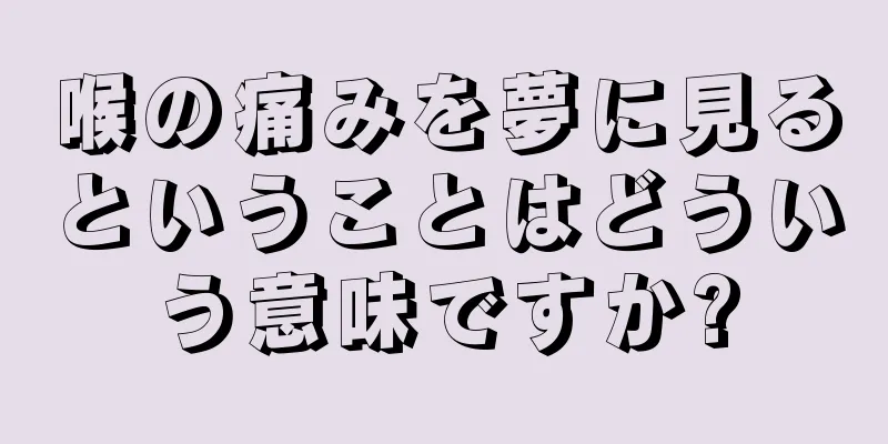 喉の痛みを夢に見るということはどういう意味ですか?