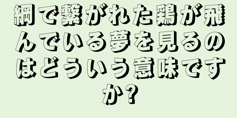綱で繋がれた鶏が飛んでいる夢を見るのはどういう意味ですか?