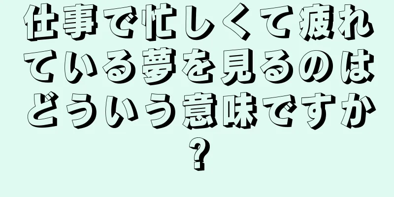 仕事で忙しくて疲れている夢を見るのはどういう意味ですか?