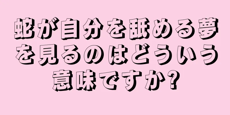 蛇が自分を舐める夢を見るのはどういう意味ですか?