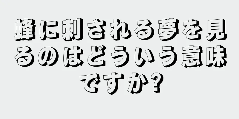 蜂に刺される夢を見るのはどういう意味ですか?