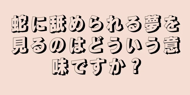 蛇に舐められる夢を見るのはどういう意味ですか？