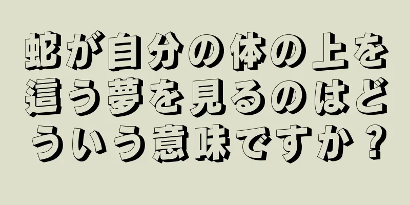 蛇が自分の体の上を這う夢を見るのはどういう意味ですか？