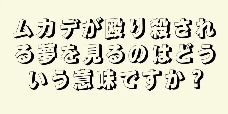 ムカデが殴り殺される夢を見るのはどういう意味ですか？