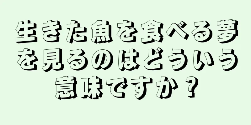 生きた魚を食べる夢を見るのはどういう意味ですか？