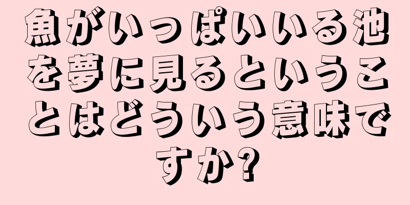 魚がいっぱいいる池を夢に見るということはどういう意味ですか?