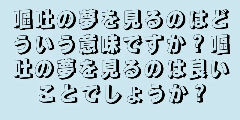 嘔吐の夢を見るのはどういう意味ですか？嘔吐の夢を見るのは良いことでしょうか？