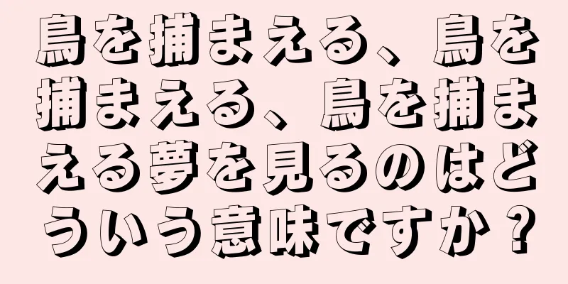 鳥を捕まえる、鳥を捕まえる、鳥を捕まえる夢を見るのはどういう意味ですか？