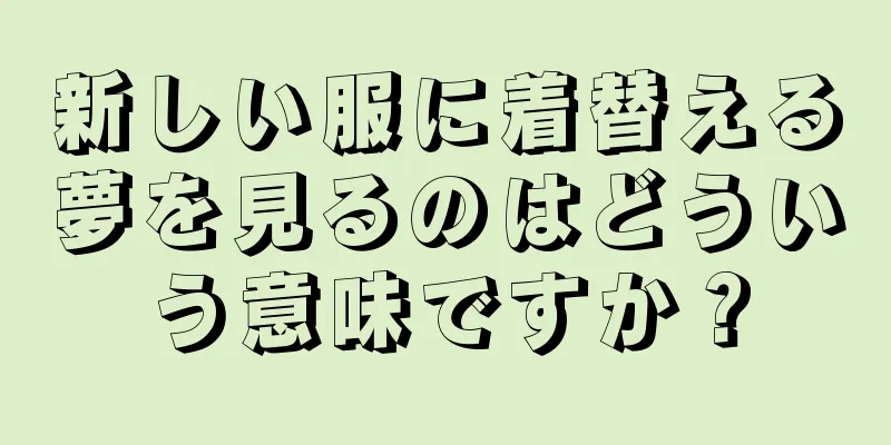 新しい服に着替える夢を見るのはどういう意味ですか？