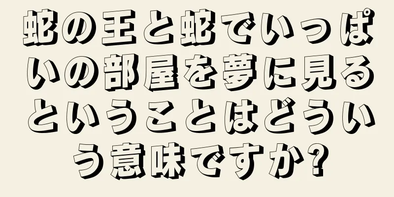 蛇の王と蛇でいっぱいの部屋を夢に見るということはどういう意味ですか?