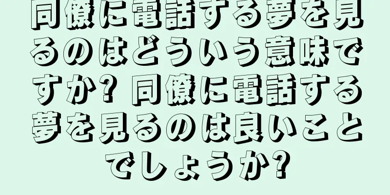 同僚に電話する夢を見るのはどういう意味ですか? 同僚に電話する夢を見るのは良いことでしょうか?