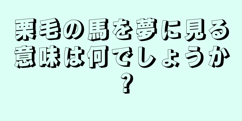 栗毛の馬を夢に見る意味は何でしょうか？