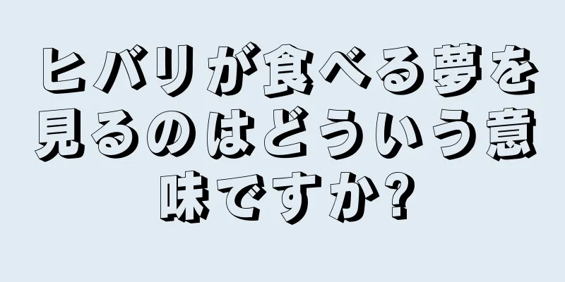 ヒバリが食べる夢を見るのはどういう意味ですか?