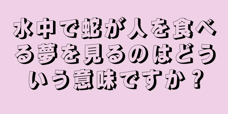 水中で蛇が人を食べる夢を見るのはどういう意味ですか？