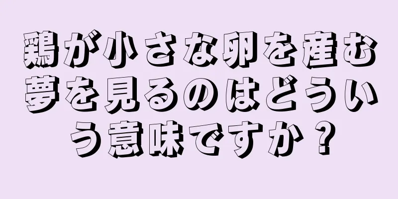 鶏が小さな卵を産む夢を見るのはどういう意味ですか？